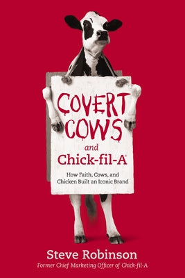 Cover Image for Covert Cows and Chick-Fil-A: How Faith, Cows, and Chicken Built an Iconic Brand -- Steve Robinson, Paperback
