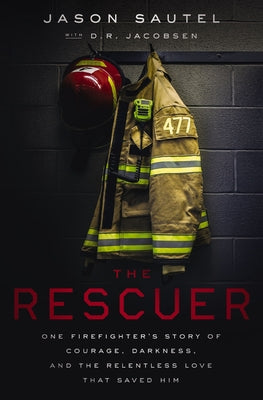 Cover Image for The Rescuer: One Firefighter's Story of Courage, Darkness, and the Relentless Love That Saved Him -- Jason Sautel, Paperback