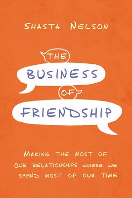 Cover Image for The Business of Friendship: Making the Most of Our Relationships Where We Spend Most of Our Time -- Shasta Nelson, Paperback