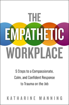 Cover Image for The Empathetic Workplace: 5 Steps to a Compassionate, Calm, and Confident Response to Trauma on the Job -- Katharine Manning, Paperback