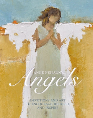 Cover Image for Anne Neilson's Angels: Devotions and Art to Encourage, Refresh, and Inspire (a 40-Day Devotional) -- Anne Neilson, Hardcover