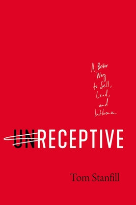 Cover Image for Unreceptive: A Better Way to Sell, Lead, and Influence -- Tom Stanfill, Paperback
