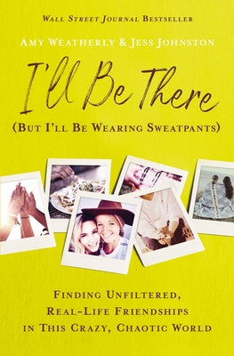 Cover Image for I'll Be There (But I'll Be Wearing Sweatpants): Finding Unfiltered, Real-Life Friendships in This Crazy, Chaotic World -- Amy Weatherly, Paperback