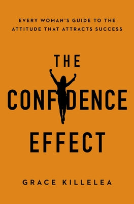 Cover Image for The Confidence Effect: Every Woman's Guide to the Attitude That Attracts Success -- Grace Killelea, Paperback