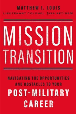 Cover Image for Mission Transition: Navigating the Opportunities and Obstacles to Your Post-Military Career -- Matthew J. Louis, Paperback