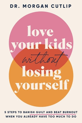 Cover Image for Love Your Kids Without Losing Yourself: 5 Steps for Busy Moms to Banish Guilt and Finally Beat Burnout -- Morgan Cutlip, Paperback