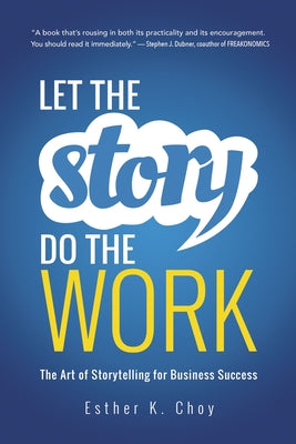 Cover Image for Let the Story Do the Work: The Art of Storytelling for Business Success -- Esther K. Choy, Paperback