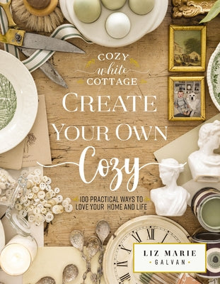 Cover Image for Create Your Own Cozy: 100 Practical Ways to Love Your Home and Life (the Perfect Gift for People Who Love Interior Design, Decorating, Diy, Crafting, -- Liz Marie Galvan, Hardcover