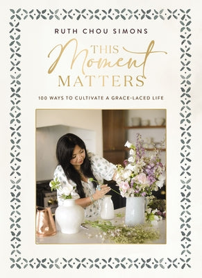 Cover Image for This Moment Matters: 100 Ways to Cultivate a Grace-Laced Life -- Ruth Chou Simons, Hardcover