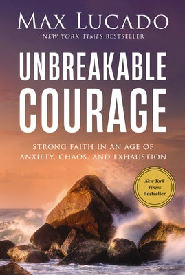 Cover Image for Unbreakable Courage: Strong Faith in an Age of Anxiety, Chaos, and Exhaustion -- Max Lucado, Hardcover