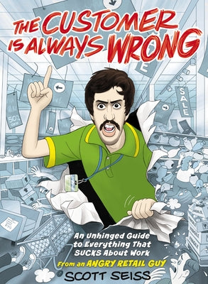 Cover Image for The Customer Is Always Wrong: An Unhinged Guide to Everything That Sucks about Work (from an Angry Retail Guy) - The Perfect Funny Gift for Retail, Se -- Scott Seiss, Hardcover