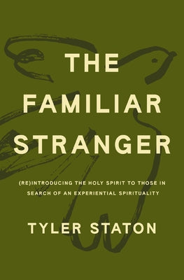 Cover Image for The Familiar Stranger: (Re)Introducing the Holy Spirit to Those in Search of an Experiential Spirituality -- Tyler Staton, Hardcover