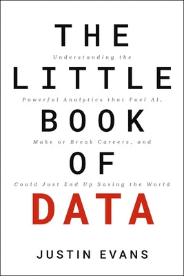 Cover Image for The Little Book of Data: Understanding the Powerful Analytics That Fuel Ai, Make or Break Careers, and Could Just End Up Saving the World -- Justin Evans, Hardcover