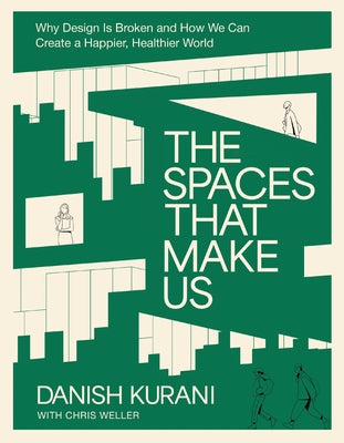 Cover Image for The Spaces That Make Us: Why Design Is Broken and How We Can Create a Happier, Healthier World -- Danish Kurani, Hardcover