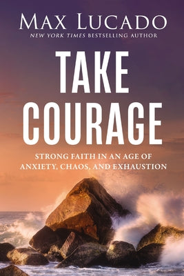 Cover Image for Unbreakable Courage: Strong Faith in an Age of Anxiety, Chaos, and Exhaustion -- Max Lucado, Paperback