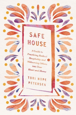 Cover Image for Safe House: A Guide to Practicing Radical Hospitality and Welcoming Others Into Your Heart and Home -- Tori Hope Petersen, Paperback
