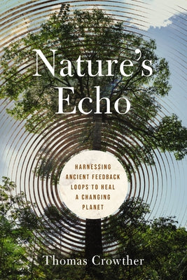Cover Image for Nature's Echo: Harnessing Ancient Feedback Loops to Heal a Changing Planet -- Thomas Crowther, Hardcover
