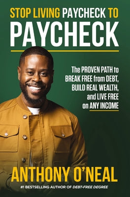 Cover Image for Stop Living Paycheck to Paycheck: The Proven Path to Break Free from Debt, Build Real Wealth, and Live Free on Any Income -- Anthony O'Neal, Hardcover