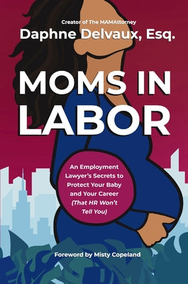 Cover Image for Moms in Labor: An Employment Lawyer's Secrets to Protect Your Baby and Your Career (That HR Won't Tell You) -- Daphne Delvaux, Hardcover