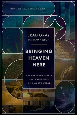 Cover Image for Bringing Heaven Here: How the Lord's Prayer Can Change Your Life and Our World -- Brad Gray, Hardcover
