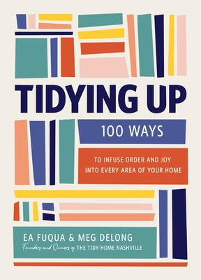 Cover Image for Tidying Up: 100 Ways to Infuse Order and Joy Into Every Area of Your Home -- Ea Fuqua, Hardcover