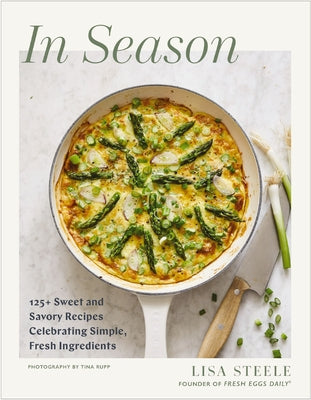 Cover Image for In Season: 125+ Sweet and Savory Recipes Celebrating Simple, Fresh Ingredients (a Fresh Eggs Daily Cookbook) -- Lisa Steele, Hardcover