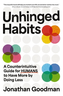 Cover Image for Unhinged Habits: A Counterintuitive Guide for Humans to Have More by Doing Less -- Jonathan Goodman, Hardcover
