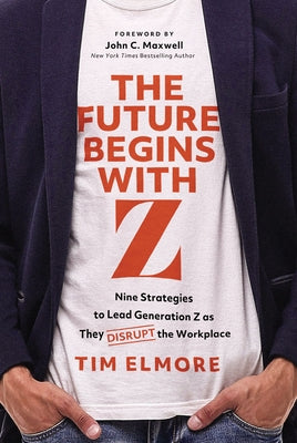 Cover Image for The Future Begins with Z: Nine Strategies to Lead Generation Z as They Disrupt the Workplace -- Tim Elmore, Hardcover