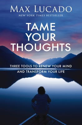 Cover Image for Tame Your Thoughts: Three Tools to Renew Your Mind and Transform Your Life -- Max Lucado, Hardcover
