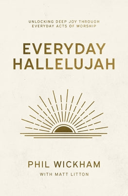 Cover Image for Everyday Hallelujah: Unlocking Deep Joy Through Everyday Acts of Worship -- Phil Wickham, Paperback
