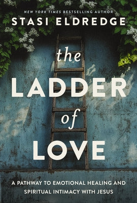 Cover Image for The Ladder of Love: A Pathway to Emotional Healing and Spiritual Intimacy with Jesus -- Stasi Eldredge, Hardcover