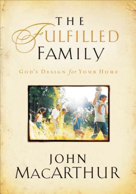 Cover Image for The Fulfilled Family: God's Design for Your Family -- John F. MacArthur, Paperback