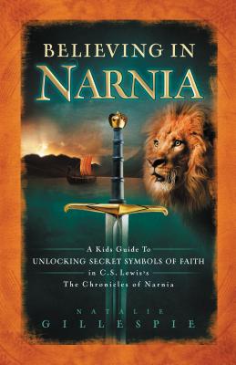 Cover Image for Believing in Narnia: A Kid's Guide to Unlocking the Secret Symbols of Faith in C.S. Lewis' the Chronicles of Narnia -- Natalie Gillespie, Paperback