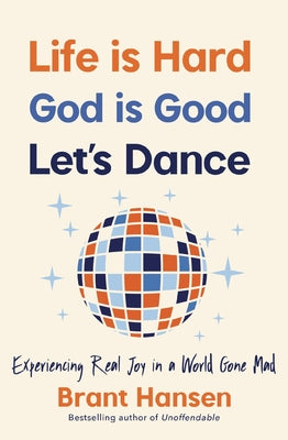 Cover Image for Life Is Hard. God Is Good. Let's Dance.: Experiencing Real Joy in a World Gone Mad -- Brant Hansen, Paperback