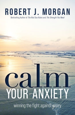 Cover Image for Calm Your Anxiety: Winning the Fight Against Worry -- Robert J. Morgan, Paperback