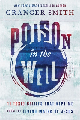 Cover Image for Poison in the Well: 11 Toxic Beliefs That Kept Me from the Living Water of Jesus -- Granger Smith, Hardcover