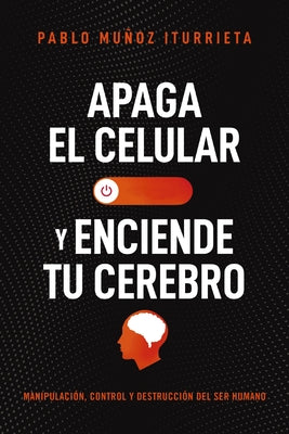 Cover Image for Apaga El Celular Y Enciende Tu Cerebro: Manipulación, Control Y Destrucción del Ser Humano -- Pablo Muñoz Iturrieta, Paperback