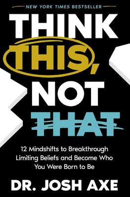 Cover Image for Think This, Not That: 12 Mindshifts to Breakthrough Limiting Beliefs and Become Who You Were Born to Be -- Josh Axe, Hardcover