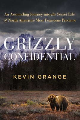 Cover Image for Grizzly Confidential: An Astounding Journey Into the Secret Life of North America's Most Fearsome Predator -- Kevin Grange, Hardcover