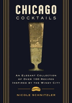 Cover Image for Chicago Cocktails: An Elegant Collection of Over 100 Recipes Inspired by the Windy City -- Nicole Schnitzler, Hardcover
