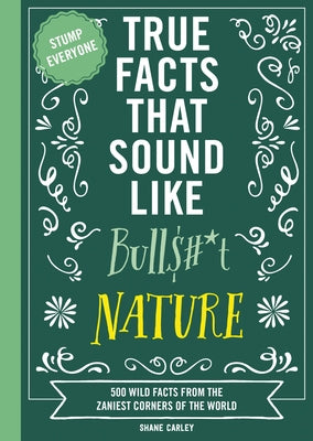 Cover Image for True Facts That Sound Like Bull$#*t: Nature: 500 Wild Facts from the Zaniest Corners of the World -- Shane Carley, Paperback