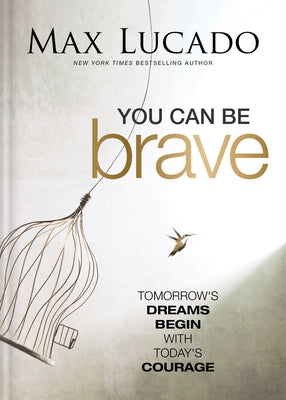 Cover Image for You Can Be Brave: Tomorrow's Dream Begins with Today's Courage - The Perfect Christian Graduation Gift to Celebrate Your Grad -- Max Lucado, Hardcover