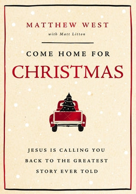 Cover Image for Come Home for Christmas: Jesus Is Calling You Back to the Greatest Story Ever Told -- Matthew West, Hardcover