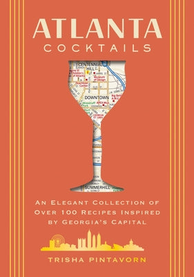 Cover Image for Atlanta Cocktails: An Elegant Collection of Over 100 Recipes Inspired by Georgia's Capital -- Trisha Pintavorn, Hardcover