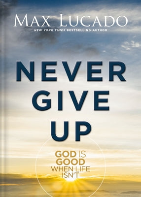 Cover Image for Never Give Up: God Is Good When Life Isn't -- Max Lucado, Hardcover