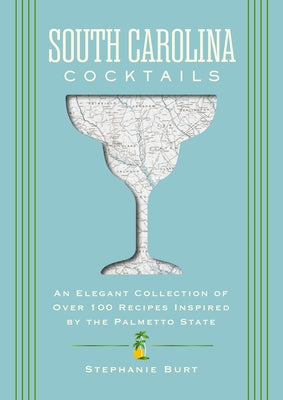 Cover Image for South Carolina Cocktails: An Elegant Collection of Over 100 Recipes Inspired by the Palmetto State -- Stephanie Burt, Hardcover