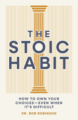Cover Image for The Stoic Habit: How to Own Your Choices---Even When It's Difficult -- Bob Robinson, Hardcover