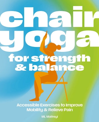 Cover Image for Chair Yoga for Strength and Balance: Accessible Exercises to Improve Mobility and Relieve Pain -- ML Maitreyi, Paperback
