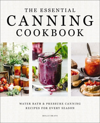 Cover Image for The Essential Canning Cookbook: Water Bath and Pressure Canning Recipes for Every Season -- Molly Bravo, Hardcover