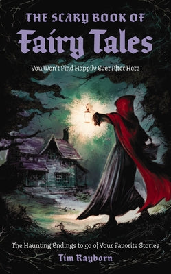 Cover Image for The Scary Book of Fairy Tales: The Haunting Endings to 50 of Your Favorite Stories -- Tim Rayborn, Paperback